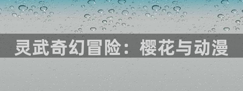 动漫天堂下载动漫全免费：灵武奇幻冒险：樱花与动漫