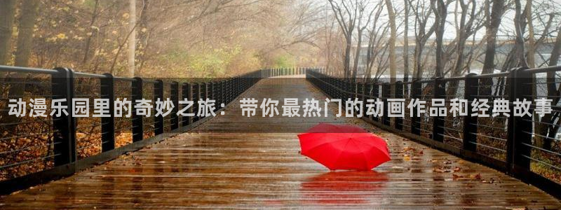 age专注动漫的门户网站：动漫乐园里的奇妙之旅：带你最热门的动画作品和经典故事