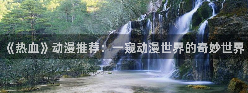 动漫天堂下载动漫全免费：《热血》动漫推荐：一窥动漫世界的奇妙世界