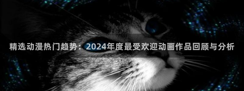 colamanage漫画官网：精选动漫热门趋势：2024年度最受欢迎动画作品回顾与分析