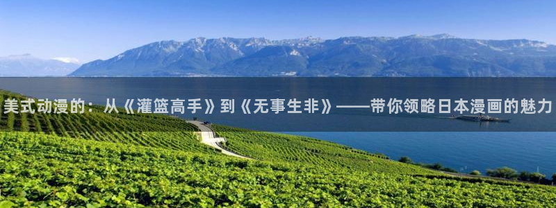 动漫天堂官网樱花动漫：美式动漫的：从《灌篮高手》到《无事生非》——带你领略日本漫画的魅力