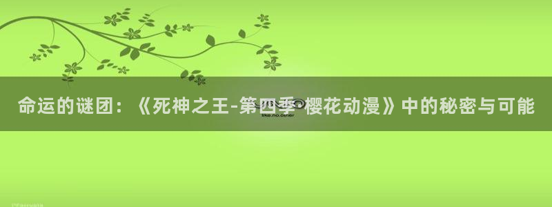 拷贝漫画 copymanager.ory网站：命运的谜团：《死神之王-第四季·樱花动漫》中的秘密与可能