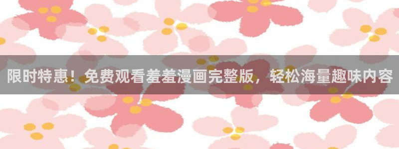 动漫天堂网上看：限时特惠！免费观看羞羞漫画完整版，轻松海量趣味内容