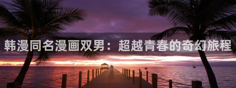 下载动漫天堂：韩漫同名漫画双男：超越青春的奇幻旅程
