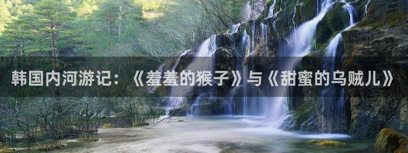lovestage漫画免费阅读：韩国内河游记：《羞羞的猴子》与《甜蜜的乌贼儿》