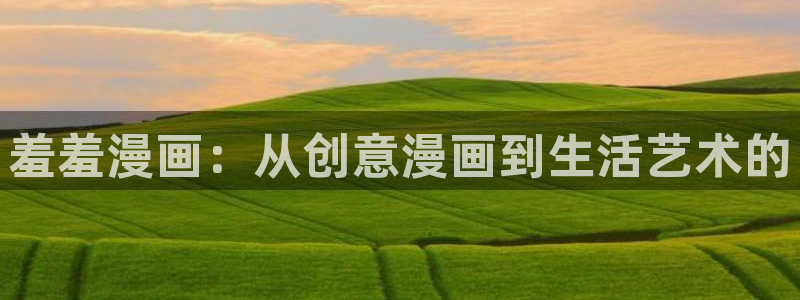动漫天堂下载网：羞羞漫画：从创意漫画到生活艺术的