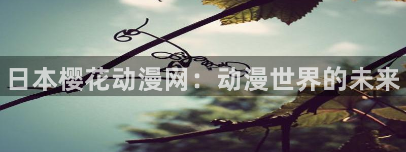 stagenehind韩漫免费观看：日本樱花动漫网：动漫世界的未来