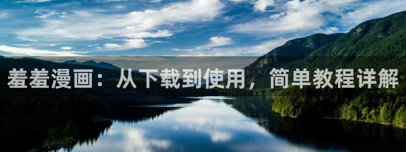 动漫天堂官网入口老版本：羞羞漫画：从下载到使用，简单教程详解