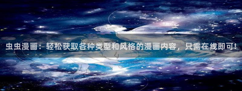 在线动画动漫下载动漫天堂：虫虫漫画：轻松获取各种类型和风格的漫画内容，只需在线即可!