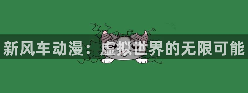 动漫天堂专注动漫的门户网站：新风车动漫：虚拟世界的无限可能