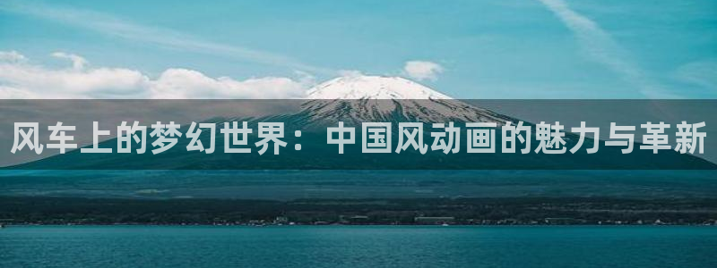 动漫天堂下载入口：风车上的梦幻世界：中国风动画的魅力与革新