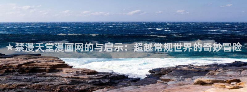 下载动漫天堂：★禁漫天堂漫画网的与启示：超越常规世界的奇妙冒险